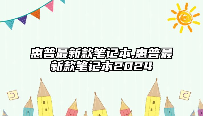 惠普最新款筆記本,惠普最新款筆記本2024