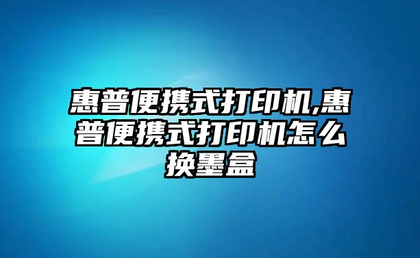 惠普便攜式打印機(jī),惠普便攜式打印機(jī)怎么換墨盒