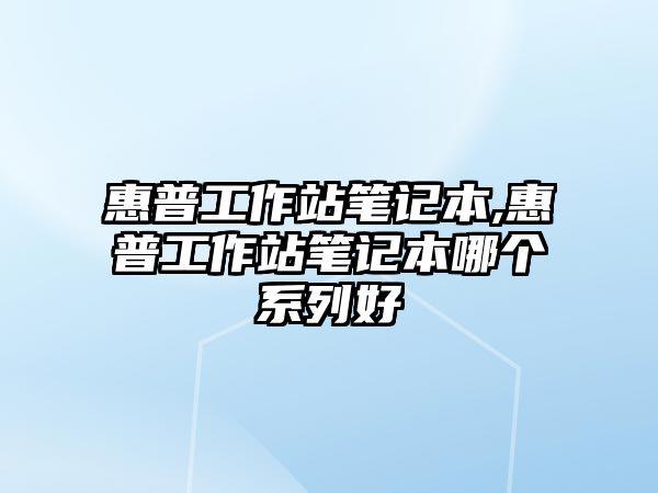 惠普工作站筆記本,惠普工作站筆記本哪個系列好