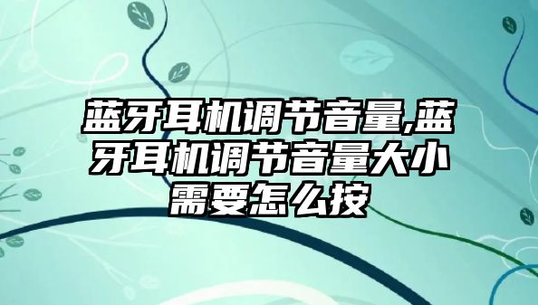 藍牙耳機調節(jié)音量,藍牙耳機調節(jié)音量大小需要怎么按