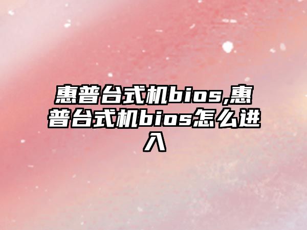 惠普臺式機bios,惠普臺式機bios怎么進入