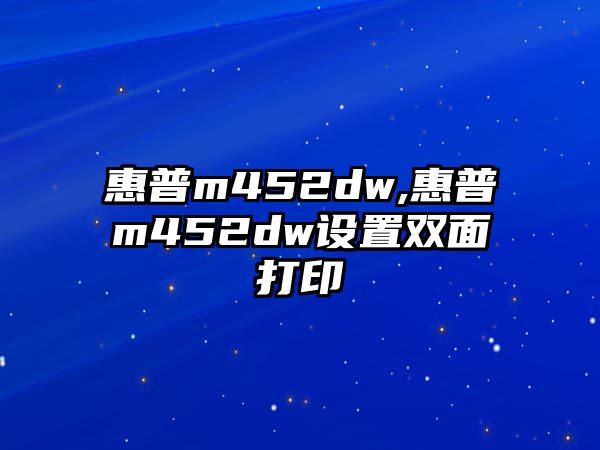 惠普m452dw,惠普m452dw設(shè)置雙面打印