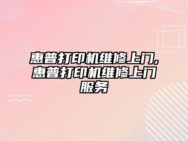 惠普打印機維修上門,惠普打印機維修上門服務(wù)