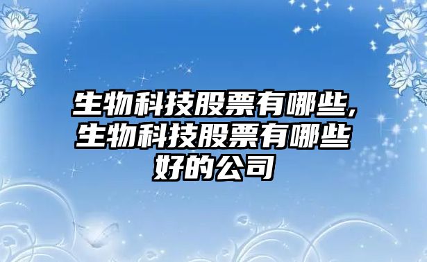 生物科技股票有哪些,生物科技股票有哪些好的公司