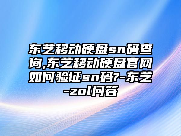 東芝移動硬盤sn碼查詢,東芝移動硬盤官網(wǎng)如何驗(yàn)證sn碼?-東芝-zol問答