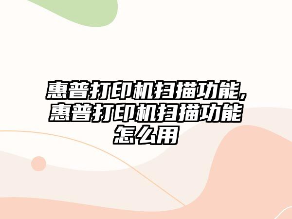 惠普打印機(jī)掃描功能,惠普打印機(jī)掃描功能怎么用