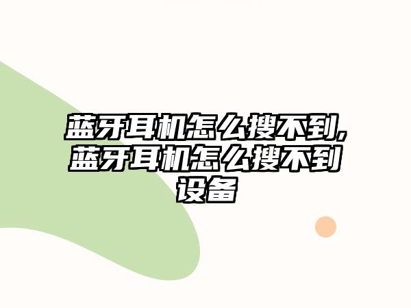 藍牙耳機怎么搜不到,藍牙耳機怎么搜不到設(shè)備