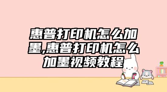 惠普打印機(jī)怎么加墨,惠普打印機(jī)怎么加墨視頻教程