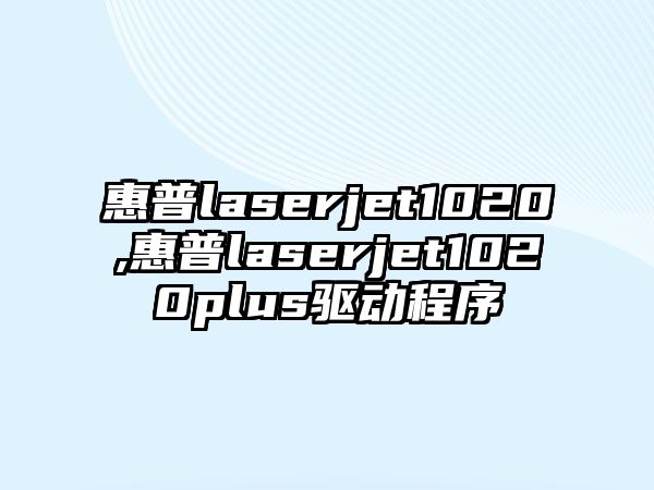 惠普laserjet1020,惠普laserjet1020plus驅(qū)動程序