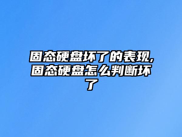 固態(tài)硬盤(pán)壞了的表現(xiàn),固態(tài)硬盤(pán)怎么判斷壞了