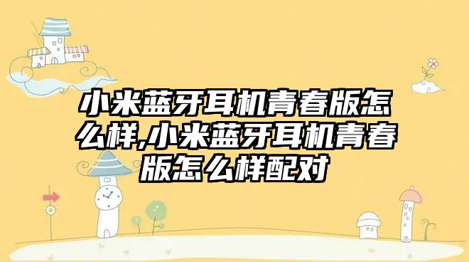 小米藍牙耳機青春版怎么樣,小米藍牙耳機青春版怎么樣配對