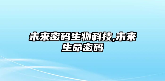 未來密碼生物科技,未來生命密碼