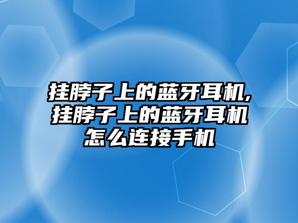 掛脖子上的藍(lán)牙耳機(jī),掛脖子上的藍(lán)牙耳機(jī)怎么連接手機(jī)