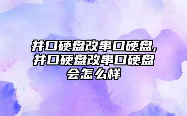 并口硬盤改串口硬盤,并口硬盤改串口硬盤會(huì)怎么樣