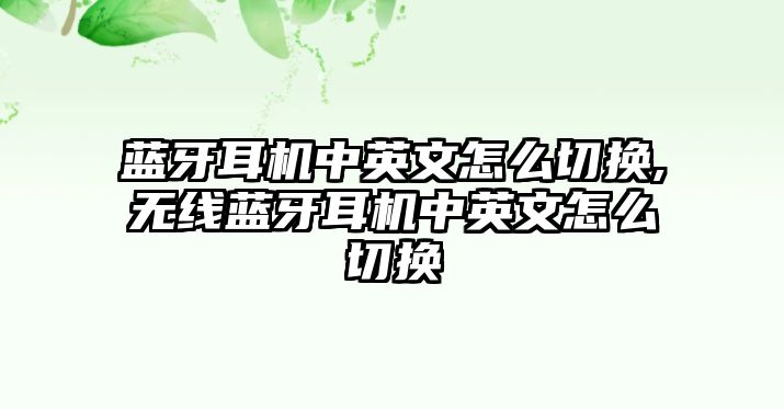 藍牙耳機中英文怎么切換,無線藍牙耳機中英文怎么切換