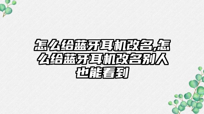 怎么給藍(lán)牙耳機改名,怎么給藍(lán)牙耳機改名別人也能看到