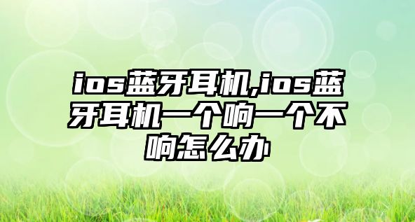 ios藍牙耳機,ios藍牙耳機一個響一個不響怎么辦