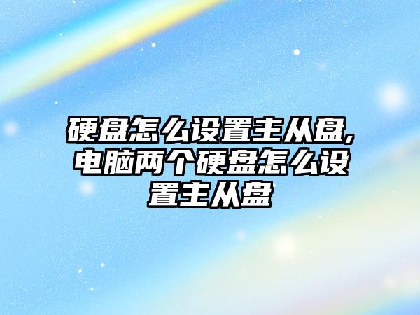 硬盤怎么設(shè)置主從盤,電腦兩個(gè)硬盤怎么設(shè)置主從盤