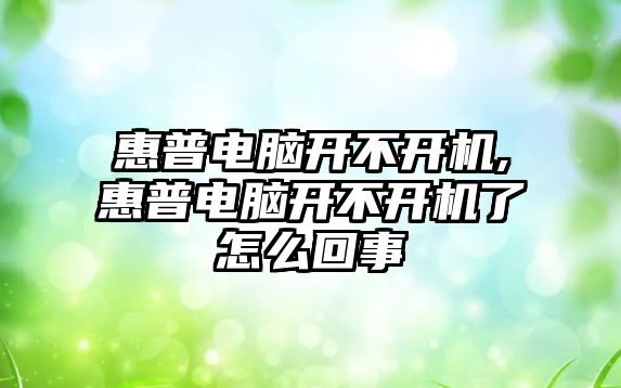 惠普電腦開不開機,惠普電腦開不開機了怎么回事