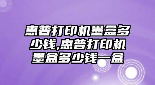 惠普打印機墨盒多少錢,惠普打印機墨盒多少錢一盒