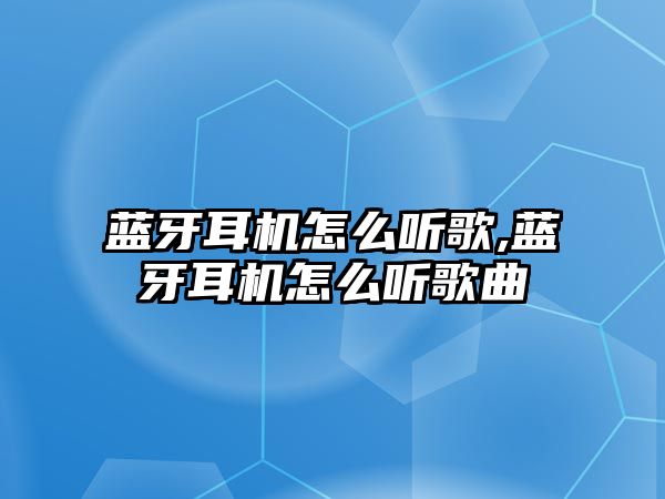 藍(lán)牙耳機(jī)怎么聽(tīng)歌,藍(lán)牙耳機(jī)怎么聽(tīng)歌曲