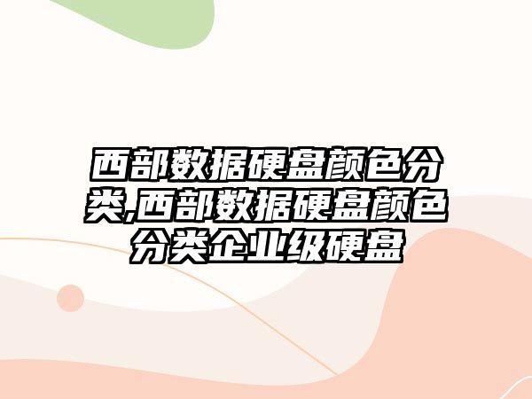 西部數(shù)據(jù)硬盤顏色分類,西部數(shù)據(jù)硬盤顏色分類企業(yè)級硬盤