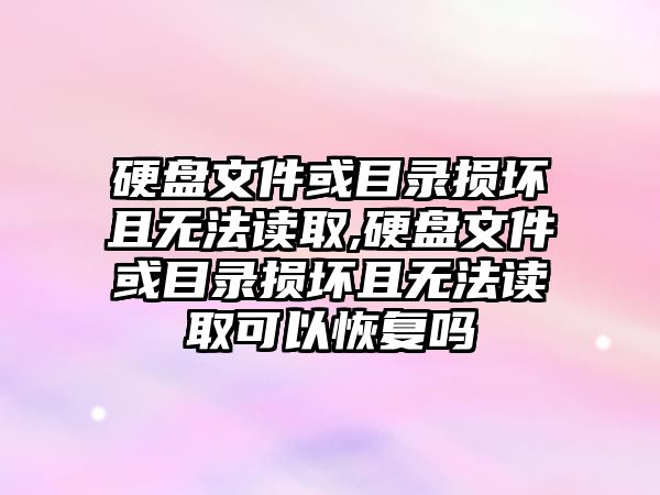 硬盤文件或目錄損壞且無(wú)法讀取,硬盤文件或目錄損壞且無(wú)法讀取可以恢復(fù)嗎