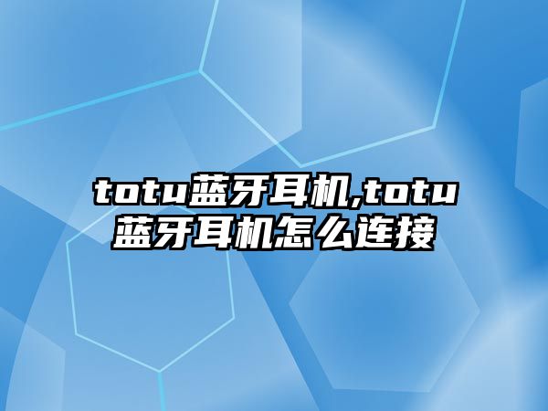 totu藍牙耳機,totu藍牙耳機怎么連接