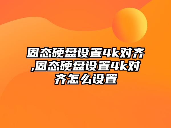 固態(tài)硬盤設(shè)置4k對齊,固態(tài)硬盤設(shè)置4k對齊怎么設(shè)置