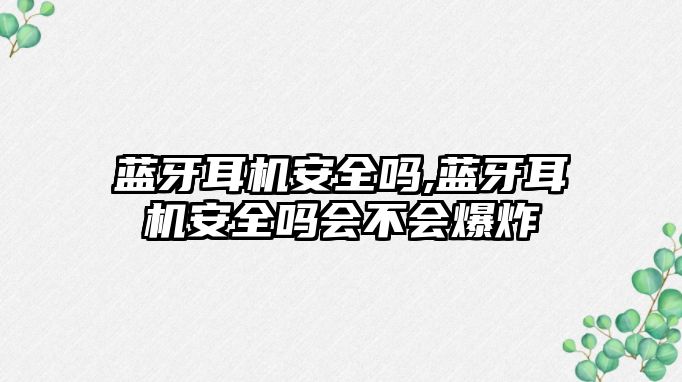 藍牙耳機安全嗎,藍牙耳機安全嗎會不會爆炸