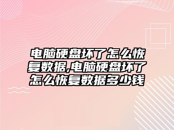 電腦硬盤壞了怎么恢復數(shù)據,電腦硬盤壞了怎么恢復數(shù)據多少錢