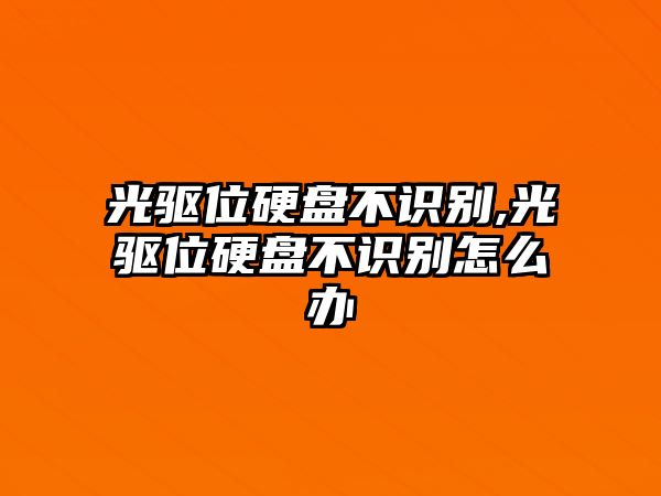 光驅(qū)位硬盤不識(shí)別,光驅(qū)位硬盤不識(shí)別怎么辦