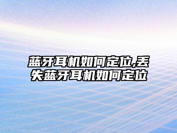 藍(lán)牙耳機(jī)如何定位,丟失藍(lán)牙耳機(jī)如何定位