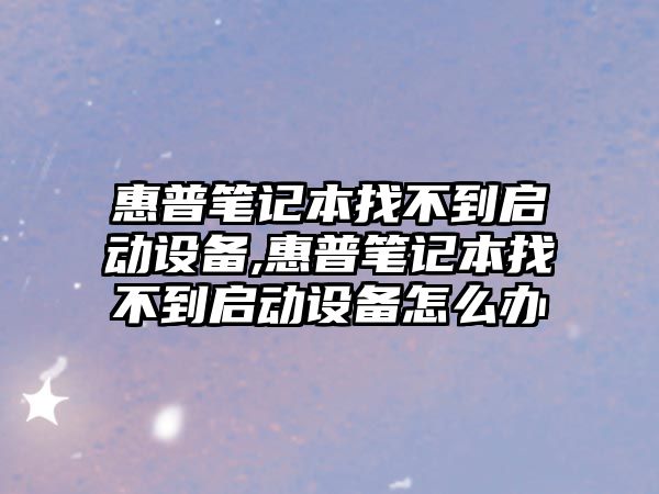 惠普筆記本找不到啟動(dòng)設(shè)備,惠普筆記本找不到啟動(dòng)設(shè)備怎么辦