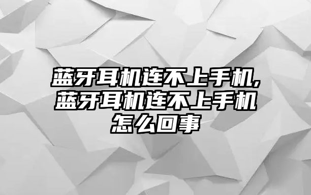 藍(lán)牙耳機(jī)連不上手機(jī),藍(lán)牙耳機(jī)連不上手機(jī)怎么回事