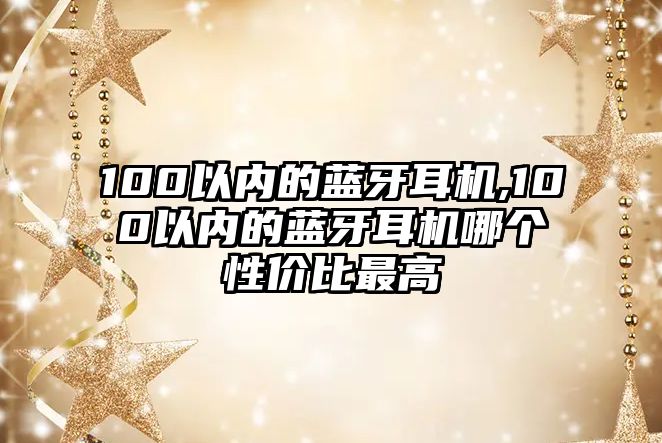 100以內(nèi)的藍(lán)牙耳機(jī),100以內(nèi)的藍(lán)牙耳機(jī)哪個(gè)性價(jià)比最高