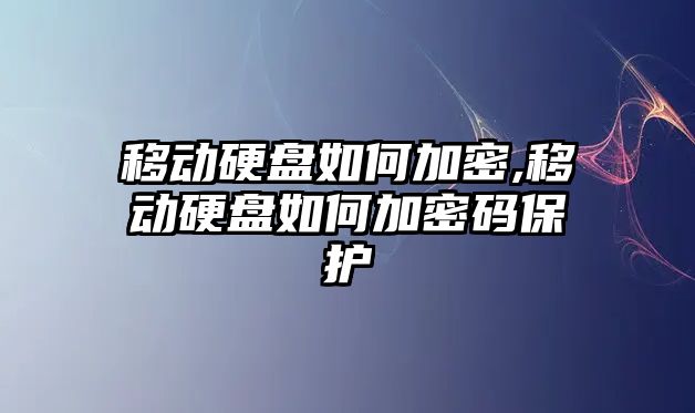 移動硬盤如何加密,移動硬盤如何加密碼保護(hù)