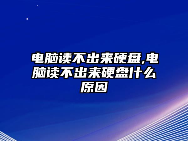 電腦讀不出來(lái)硬盤(pán),電腦讀不出來(lái)硬盤(pán)什么原因