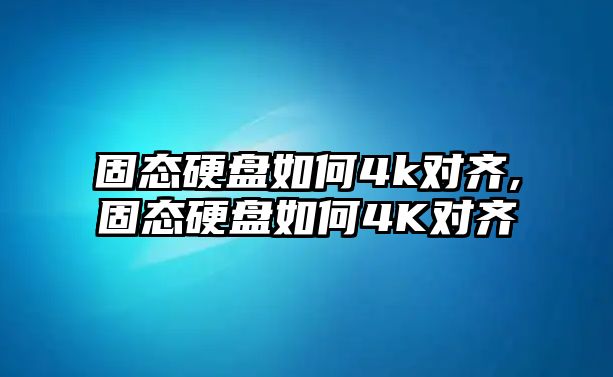 固態(tài)硬盤如何4k對齊,固態(tài)硬盤如何4K對齊