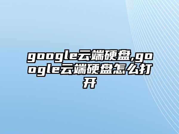 google云端硬盤,google云端硬盤怎么打開