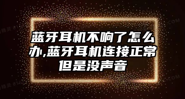 藍(lán)牙耳機不響了怎么辦,藍(lán)牙耳機連接正常但是沒聲音