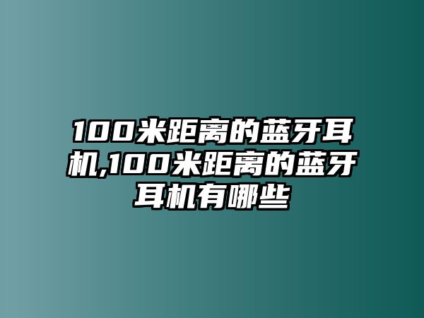 100米距離的藍(lán)牙耳機(jī),100米距離的藍(lán)牙耳機(jī)有哪些