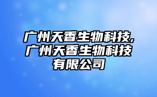 廣州天香生物科技,廣州天香生物科技有限公司