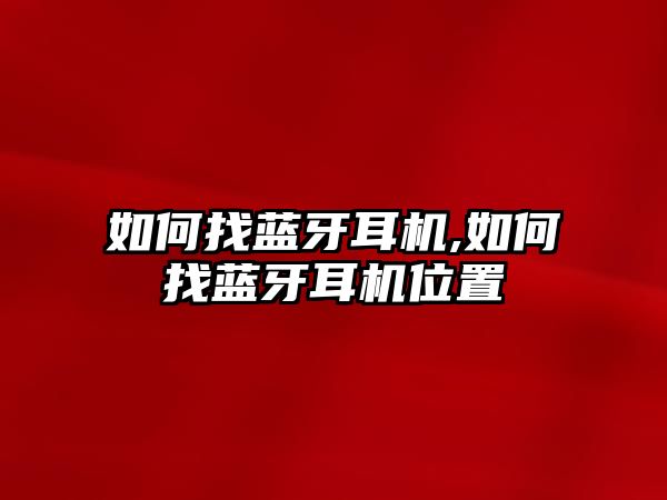 如何找藍(lán)牙耳機,如何找藍(lán)牙耳機位置