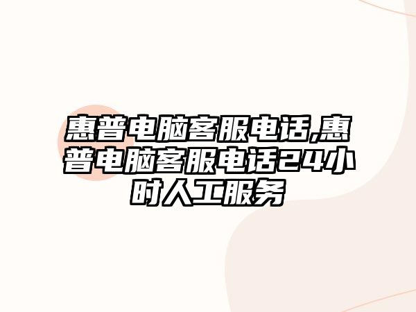 惠普電腦客服電話,惠普電腦客服電話24小時人工服務(wù)