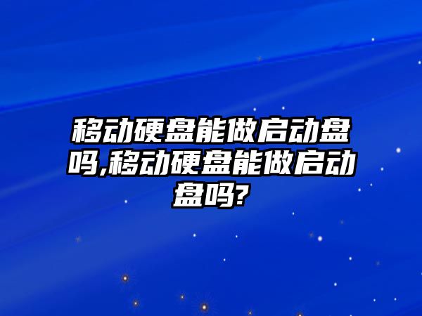 移動硬盤能做啟動盤嗎,移動硬盤能做啟動盤嗎?