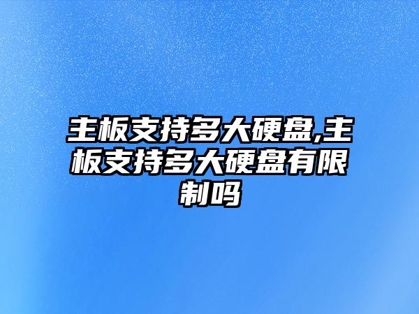 主板支持多大硬盤,主板支持多大硬盤有限制嗎