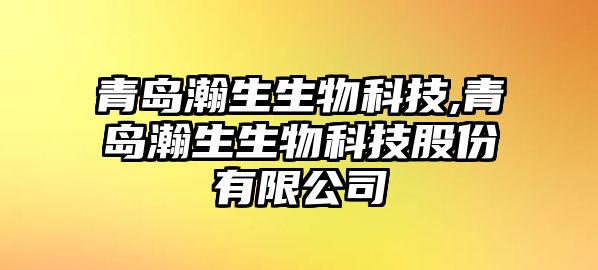 青島瀚生生物科技,青島瀚生生物科技股份有限公司