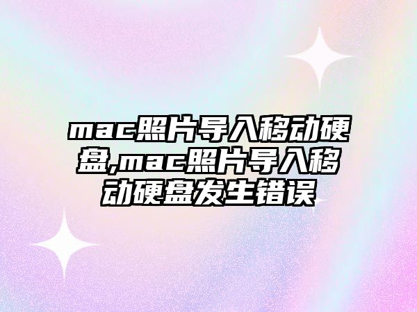 mac照片導(dǎo)入移動(dòng)硬盤,mac照片導(dǎo)入移動(dòng)硬盤發(fā)生錯(cuò)誤