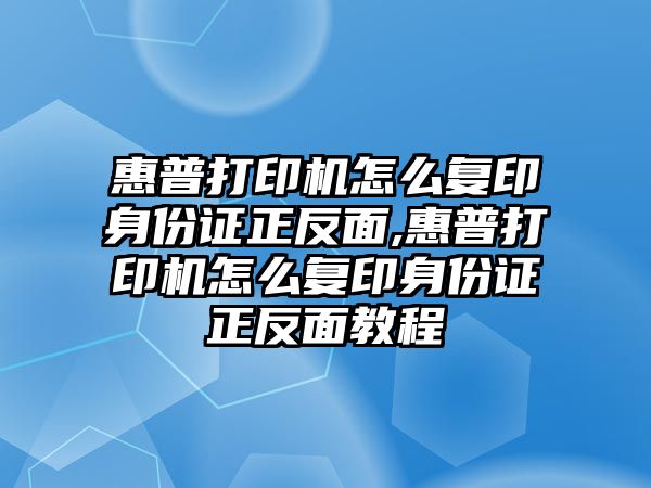 惠普打印機怎么復(fù)印身份證正反面,惠普打印機怎么復(fù)印身份證正反面教程